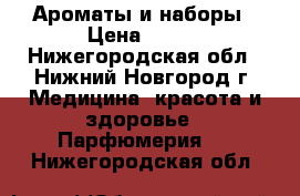 Ароматы и наборы › Цена ­ 800 - Нижегородская обл., Нижний Новгород г. Медицина, красота и здоровье » Парфюмерия   . Нижегородская обл.